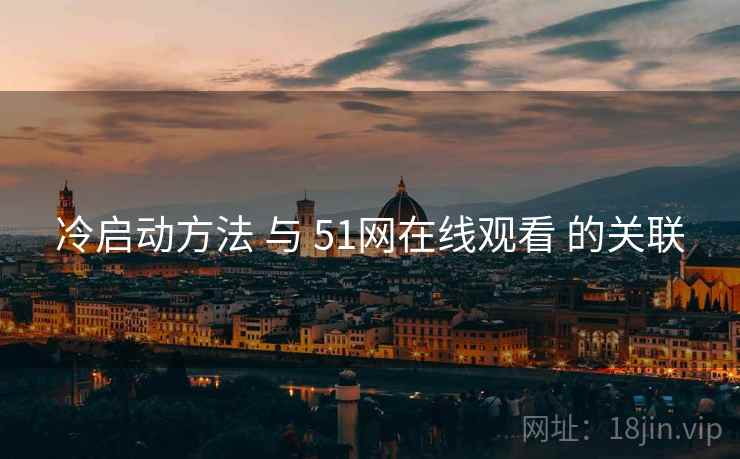 冷启动方法 与 51网在线观看 的关联