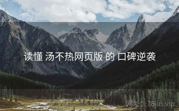 读懂 汤不热网页版 的 口碑逆袭