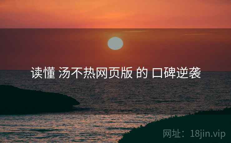 读懂 汤不热网页版 的 口碑逆袭