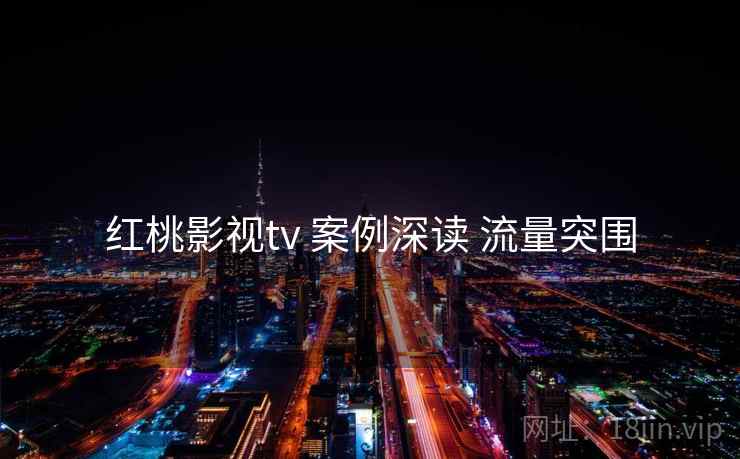 红桃影视tv 案例深读 流量突围