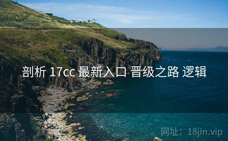 剖析 17cc 最新入口 晋级之路 逻辑