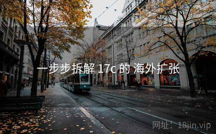 一步步拆解 17c 的 海外扩张