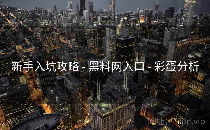 新手入坑攻略 - 黑料网入口 - 彩蛋分析